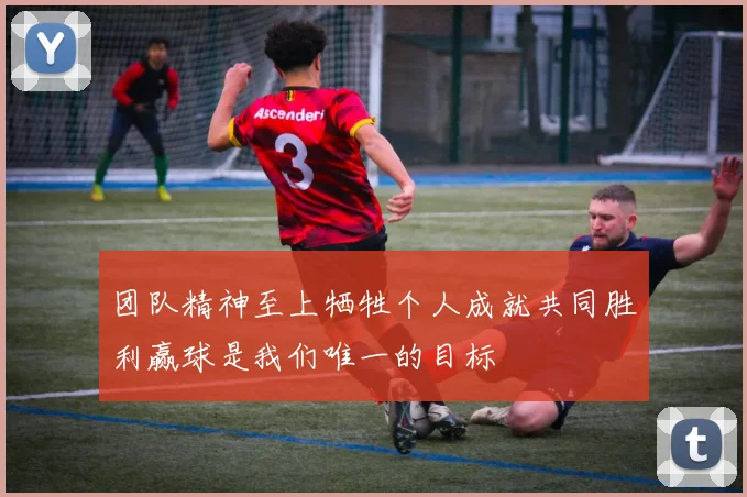 团队精神至上牺牲个人成就共同胜利赢球是我们唯一的目标