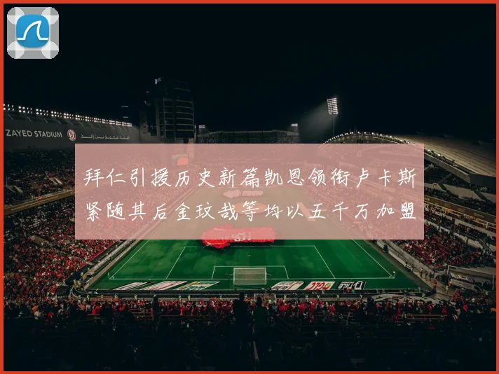 拜仁引援历史新篇凯恩领衔卢卡斯紧随其后金玟哉等均以五千万加盟