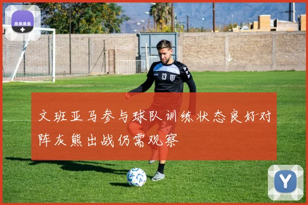 文班亚马参与球队训练状态良好对阵灰熊出战仍需观察