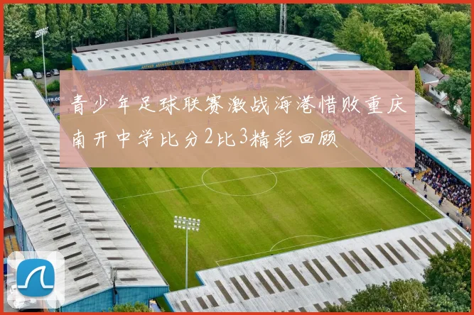 青少年足球联赛激战海港惜败重庆南开中学比分2比3精彩回顾