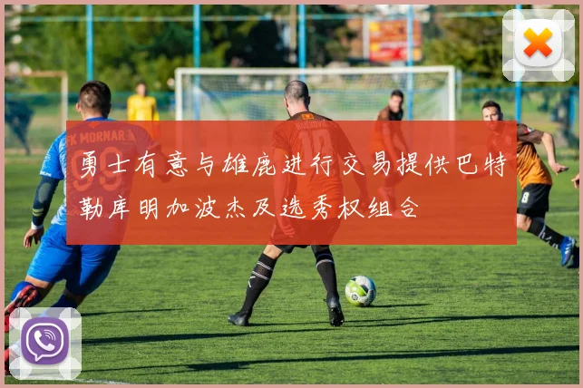 勇士有意与雄鹿进行交易提供巴特勒库明加波杰及选秀权组合
