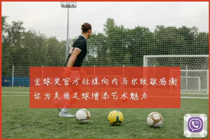 金球奖官方社媒向内马尔致敬感谢你为美丽足球增添艺术魅力
