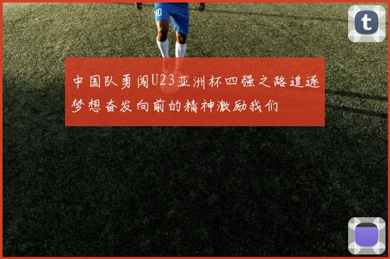 中国队勇闯U23亚洲杯四强之路追逐梦想奋发向前的精神激励我们