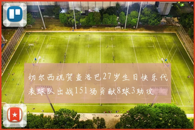 切尔西祝贺查洛巴27岁生日快乐代表球队出战151场贡献8球3助攻