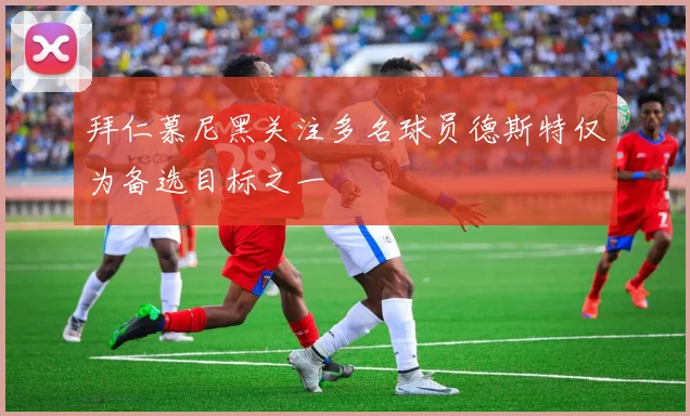 拜仁慕尼黑关注多名球员德斯特仅为备选目标之一