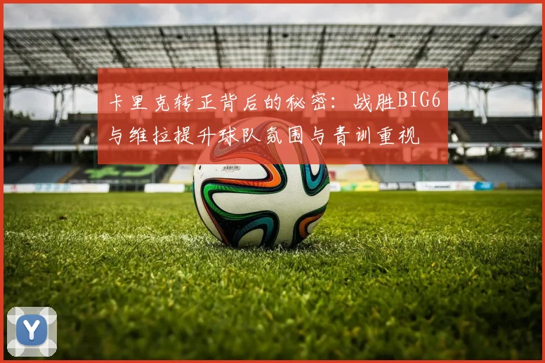 卡里克转正背后的秘密：战胜BIG6与维拉提升球队氛围与青训重视
